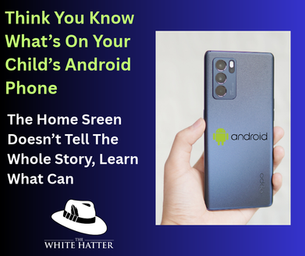 Think You Know What’s On Your Child’s Android Phone. The Home Screen Doesn’t Tell The Whole Story, Learn What Can