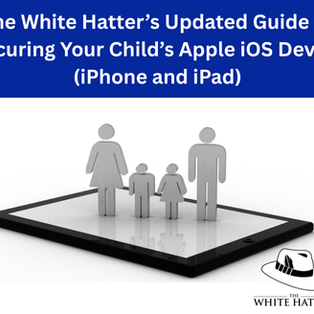 The White Hatter’s Updated Guide to Securing Your Child’s Apple iOS Device (iPhone and iPad)