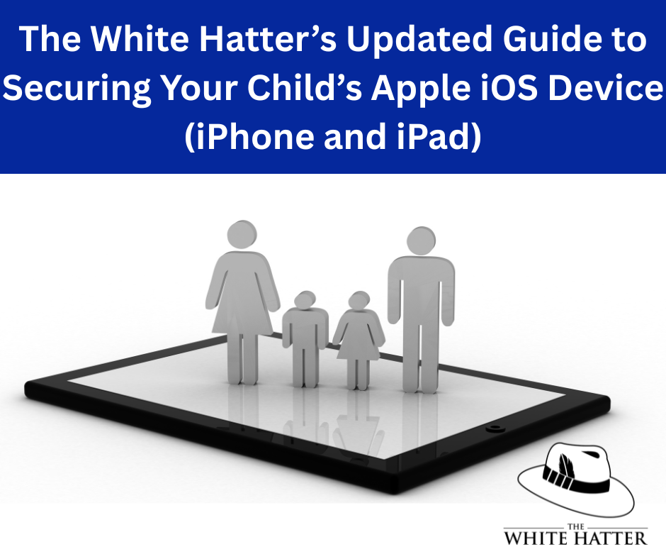 The White Hatter’s Updated Guide to Securing Your Child’s Apple iOS Device (iPhone and iPad)