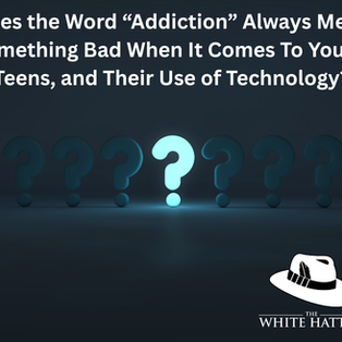 Does the Word “Addiction” Always Mean Something Bad When It Comes To Youth, Teens, and Their Use of Technology?