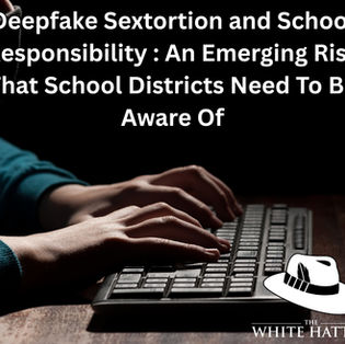 Deepfake Sextortion and School Responsibility : An Emerging Novel Risk That School Districts Need To Be Aware Of