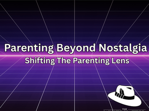 Parenting Beyond Nostalgia, Shifting The Parenting Lens