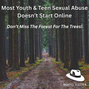 Most Youth & Teen Sexual Abuse Doesn’t Start Online - Don’t Miss The Forest For The Trees!