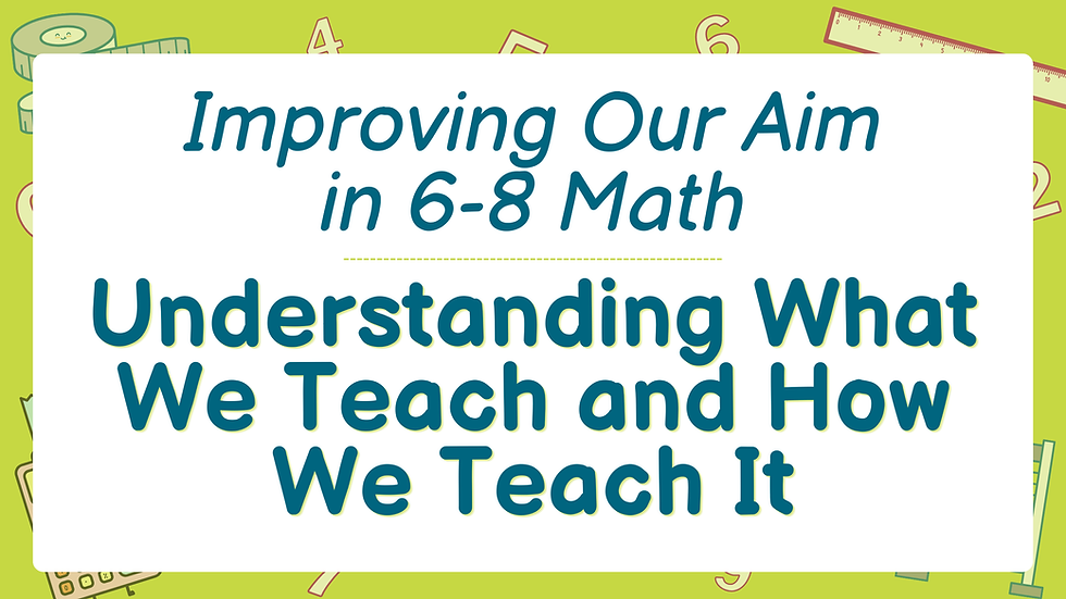 Understanding What We Teach and How We Teach It- Improving Our Aim in Math 6-8