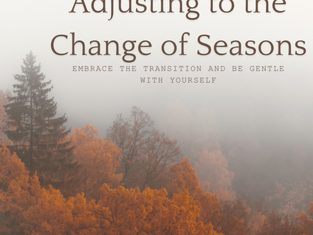 Adjusting to the Change of Seasons: Embrace the Transition and Be Gentle with Yourself