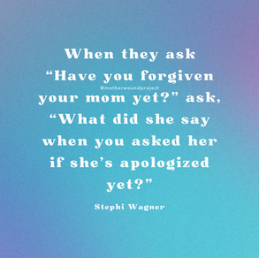 When they ask “Have you forgiven your mom yet?”
