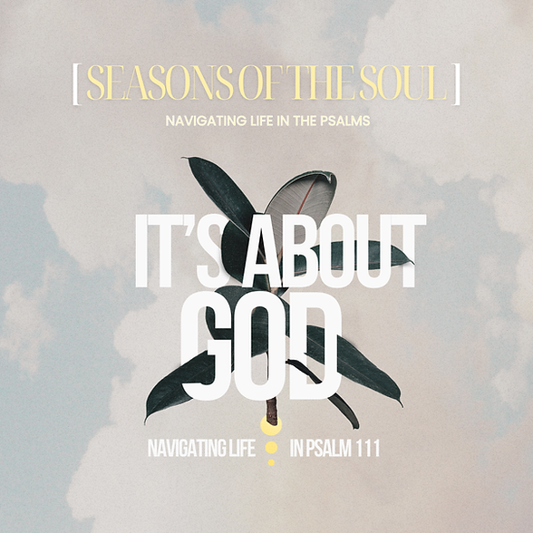 (Graphic Web) Week 3 Psalm 111 It's About God Seasons of the Soul AUG172025.png
