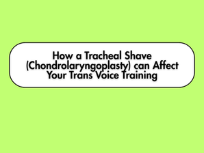 How a Tracheal Shave (Chondrolaryngoplasty) can Affect Your Trans Voice Training