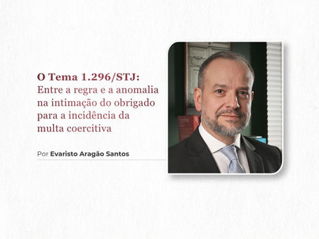 O Tema 1.296/STJ: Entre a regra e a anomalia na intimação do obrigado para a incidência da multa coercitiva