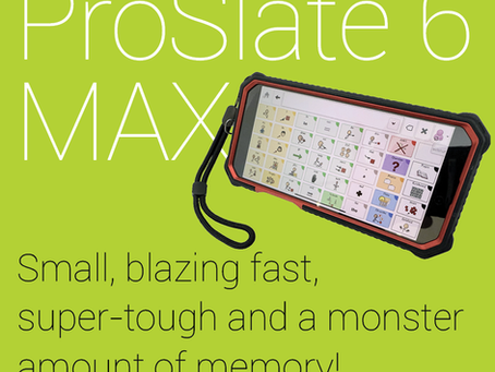 An iPhone sized AAC device with a symbol-based pageset and the text ProSlate 6D MAX, small, blazing fast, super-tough and a monster amount of memory