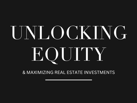 UNLOCKING EQUITY & MAXIMIZING REAL ESTATE INVESTMENTS