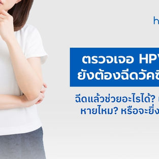 ตรวจเจอ HPV แล้ว ยังต้องฉีดวัคซีนไหม? ฉีดแล้วช่วยอะไรได้? เชื้อที่ติดจะหายไหม? หรือจะยิ่งเพิ่มเชื้อ?