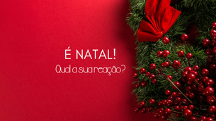É Natal! Qual a sua reação?