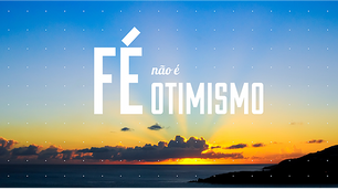 Fé não é otimismo!