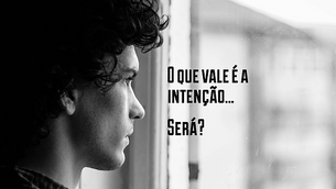 O que vale é a intenção... será?