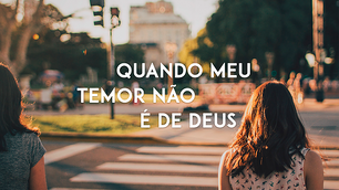 Quando meu temor não é de Deus