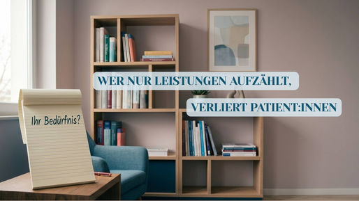 Wohnlicher Praxisraum mit Bücherregal, Sessel und Notizblock. Im Bild steht: „Wer nur Leistungen aufzählt, verliert Patient:innen“. Auf dem Block steht: „Ihr Bedürfnis?“