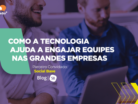 Como a tecnologia ajuda a engajar equipes em grandes empresas - Parceiro Convidado: Social Base.