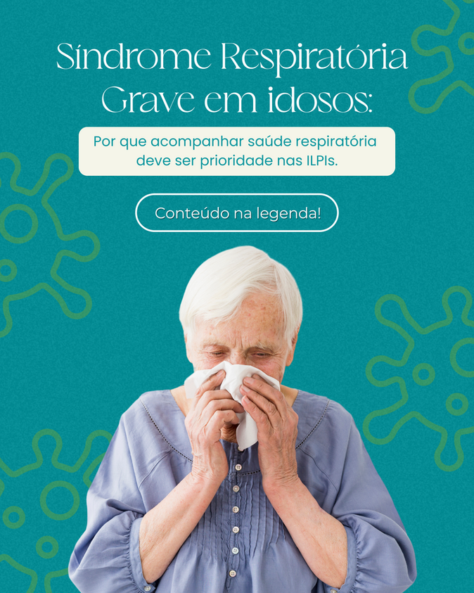 Síndrome Respiratória Grave em idosos:                             Por que acompanhar saúde respiratória deve ser prioridade nas ILPIs.      