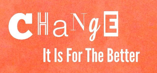 CHANGE...It Is For The Better
