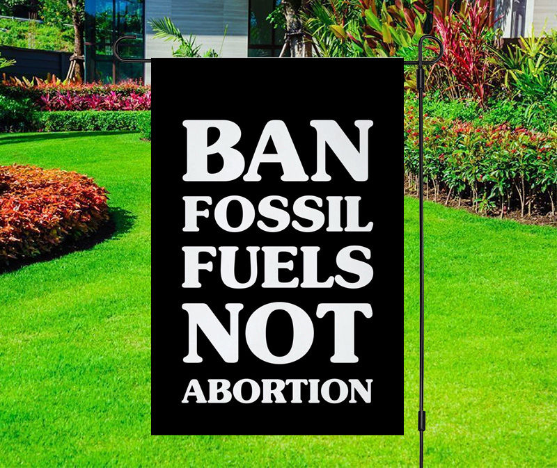 Ban Fossil Fuels Not Abortion Yard Flag