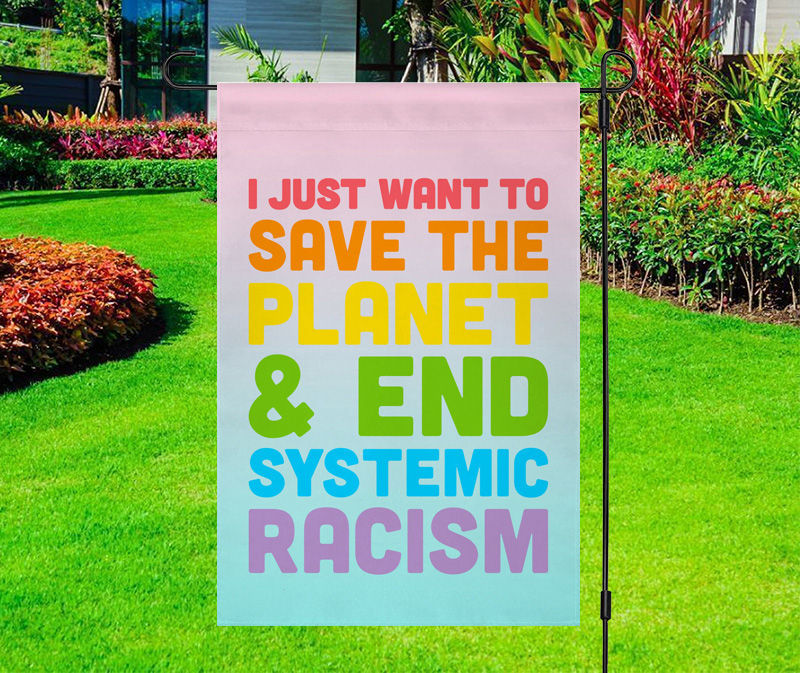 I Just Want To Save the Planet End Systemic Racism Yard Flag