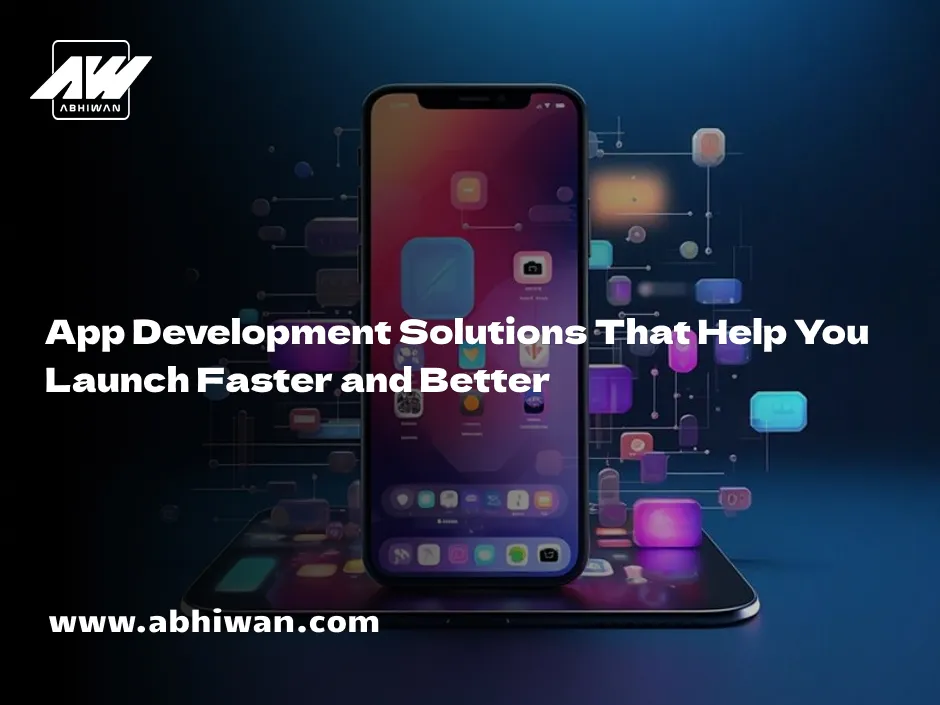 App Development Solutions for Faster and Better Launches