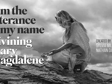 I am the utterance of my name: Divining Mary Magdalene-A Play by Sylvia Millo and Nathan Davis