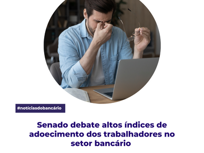 Senado debate altos índices de adoecimento dos trabalhadores no setor bancário