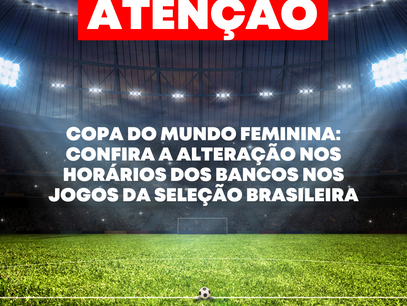 Copa do Mundo Feminina: Confira a alteração nos horários dos bancos nos jogos da Seleção Brasileira