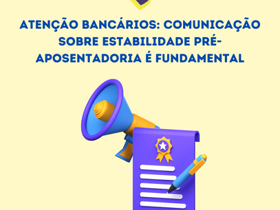 Atenção Bancários: Comunicação sobre Estabilidade Pré-Aposentadoria é Fundamental