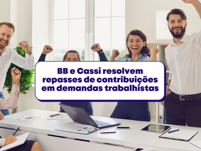 BB e Cassi resolvem repasses de contribuições em demandas trabalhistas