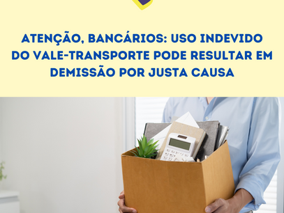 Atenção, bancários: Uso indevido do vale-transporte pode resultar em demissão por justa causa