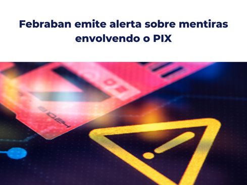 Febraban emite alerta sobre mentiras envolvendo o PIX