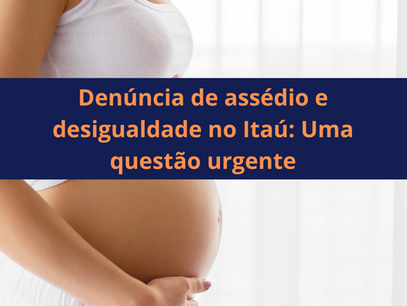 Denúncia de assédio e desigualdade no Itaú: Uma questão urgente