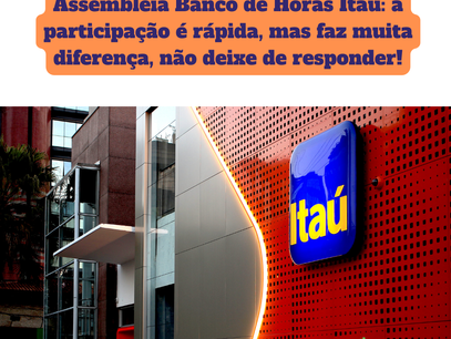 Assembleia Banco de Horas Itaú: a participação é rápida, mas faz muita diferença, não deixe de responder!