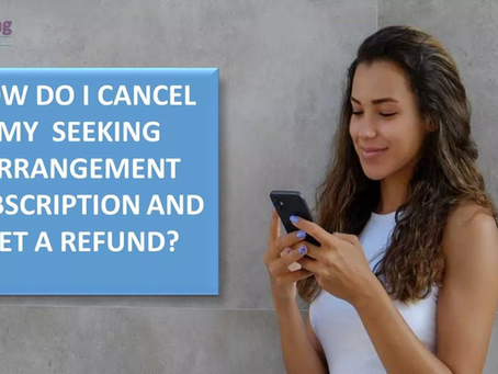 HOW DO I CANCEL MY SEEKING ARRANGEMENT SUBSCRIPTION AND GET A REFUND?