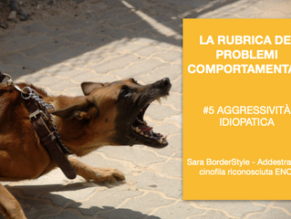 LA RUBRICA DEI PROBLEMI COMPORTAMENTALI
#5 AGGRESSIVITÀ IDIOPATICA