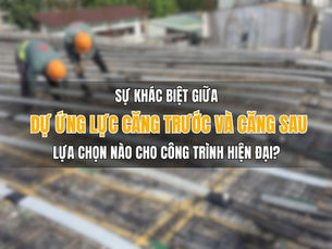 Sự khác biệt giữa bê tông dự ứng lực căng trước và căng sau: lựa chọn nào cho công trình hiện đại?