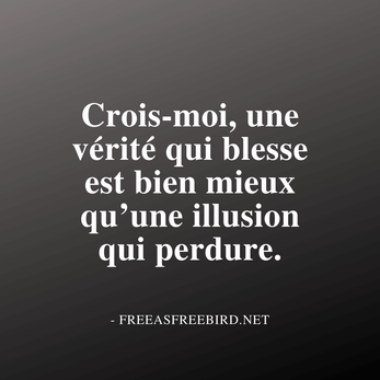 Une vérité qui blesse est bien mieux qu’une illusion qui perdure.