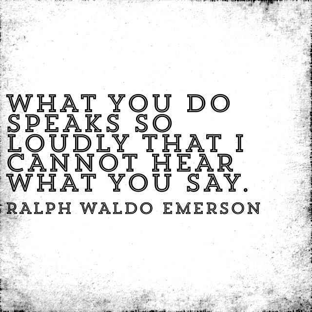 quote by Ralph Waldo Emerson: "What you do speaks so loudly that I cannot hear what you say."