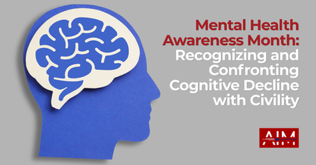 Mental Health Awareness Month: Recognizing and Confronting Cognitive Decline with Civility
