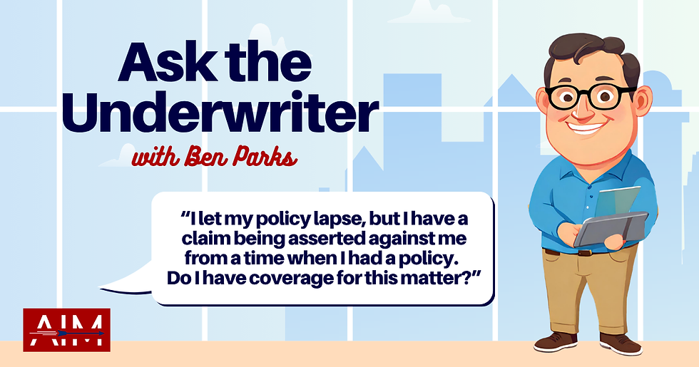 Ask the Underwriter: I let my policy lapse, but I have a claim being asserted against me from a time when I had a policy.  Do I have coverage for this matter?