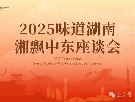 2025“味道湖南·湘飘中东”座谈会在迪拜圆满举行