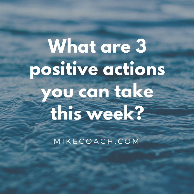 What are 3 positive actions you can take? mikecoach.com