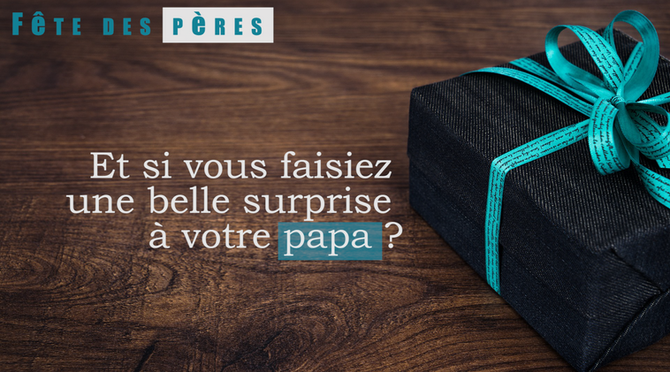 Et si vous faisiez une belle surprise à votre papa ?