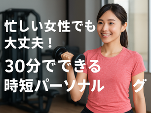 忙しい女性でも大丈夫！30分でできる時短パーソナルトレーニング