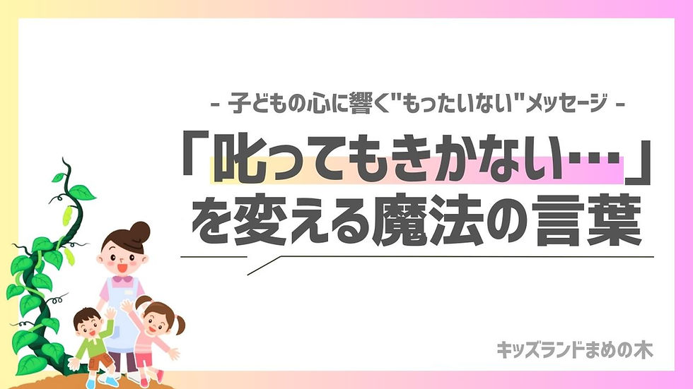「叱ってもきかない」を変える魔法のことば|もったいないメッセージ|キッズランドまめの木