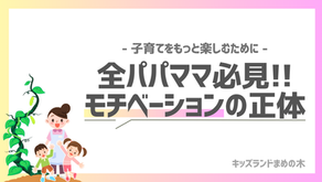子育てをもっと楽しむために〜全パパ・ママ必見!!モチベーションの正体｜キッズランドまめの木