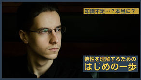 誰でもできる、特性理解のために勉強よりも大切なこと